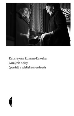 Katarzyna Roman-Rawska - Zaśnięcie Anisy. Opowieść o polskich starowierach