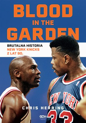 Chris Herring - Blood in the Garden. Brutalna historia New York Knicks z lat 90 / Chris Herring - Blood In The Garden: The Flagrant History Of The 1990s New York Knicks