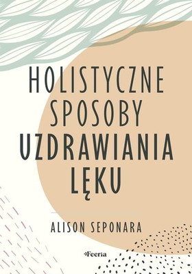 Alison Seponara - Holistyczne sposoby uzdrawiania lęku