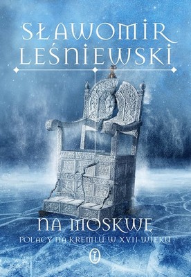 Sławomir Leśniewski - Na Moskwę. Polacy na Kremlu w XVII wieku