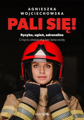 Agnieszka Wojciechowska - Pali się! Ryzyko, ogień, adrenalina