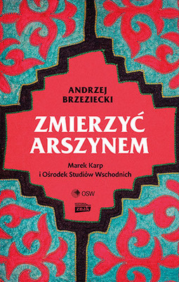 Andrzej Brzeziecki - Zmierzyć arszynem. Marek Karp i Ośrodek Studiów Wschodnich