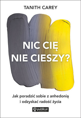 Tanith Carey - Nic cię nie cieszy? Jak poradzić sobie z anhedonią i odzyskać radość życia