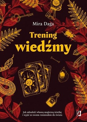 Mira Daga - Trening wiedźmy. Jak odnaleźć własną magiczną ścieżkę i nabrać biegłości w rzemiośle