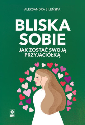 Aleksandra Sileńska - Bliska sobie Jak zostać swoją przyjaciółką