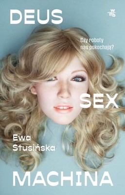 Ewa Stusińska - Deus sex machina. Czy roboty nas pokochają?