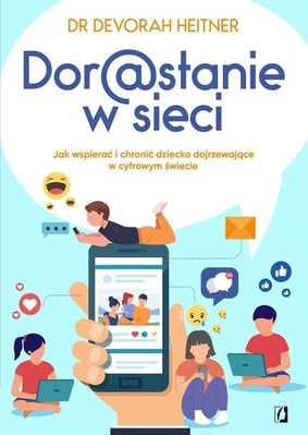 Devorah Heitner - Dorastanie w sieci. Jak wspierać i chronić dziecko dojrzewające w cyfrowym świecie