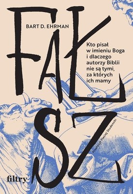 Bart D. Ehrman - Fałsz. Kto pisał w imieniu Boga i dlaczego autorzy Biblii nie są tymi, za których ich mamy