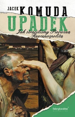 Jacek Komuda - Upadek. Jak straciliśmy I Rzeczpospolitą