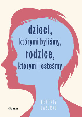 Beatriz Cazurro - Dzieci, którymi byliśmy, rodzice, którymi jesteśmy