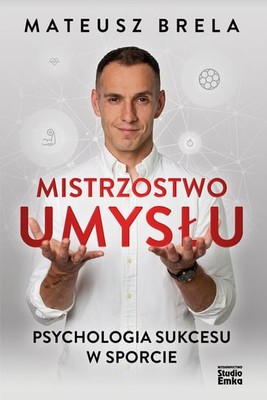 Mateusz Brela - Mistrzostwo umysłu. Psychologia sukcesu w sporcie