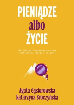 Agata Gąsiorowska - Pieniądze albo życie. Jak pieniądze wpływają na nasze zachowanie, emocje i relacje?