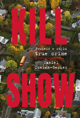 Daniel Sweren-Becker - Kill Show. Powieść w stylu true crime / Daniel Sweren-Becker - Kill Show