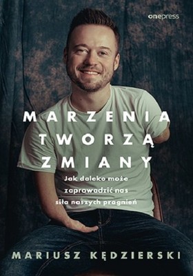 Mariusz Kędzierski - Marzenia tworzą zmiany. Jak daleko może zaprowadzić nas siła naszych pragnień