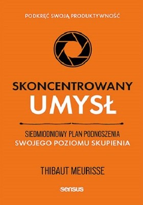 Thibaut Meurisse - Skoncentrowany umysł. Siedmiodniowy plan podnoszenia swojego poziomu skupienia. Podkręć swoją produktywność