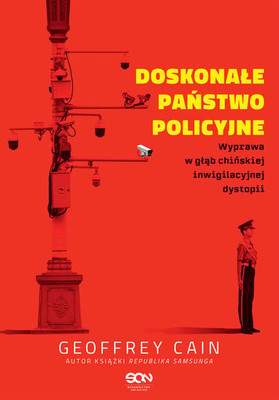 Geoffrey Cain - Doskonałe państwo policyjne. Wyprawa w głąb chińskiej inwigilacyjnej dystopii