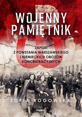 Zofia Rogowska - Wojenny pamiętnik. Zapiski z powstania warszawskiego i niemieckich obozów koncentracyjnych