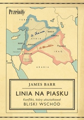 James Barr - Linia na piasku. Konflikt, który ukształtował Bliski Wschód