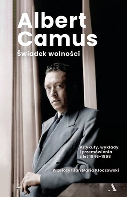 Albert Camus - Świadek wolności. Artykuły, wykłady i przemówienia z lat 1946-1958 / Albert Camus - Anthology Of Essays