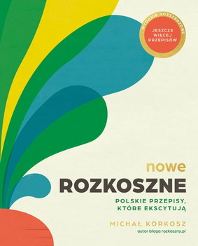 Michał Korkosz - Nowe Rozkoszne. Polskie przepisy, które ekscytują. Wydanie rozszerzone