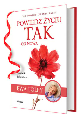 Ewa Foley - Powiedz życiu TAK od nowa. 300 twórczych inspiracji