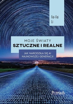 Fei-Fei Li - Moje światy sztuczne i realne. Jak narodziła się AI najnowszej generacji