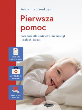 Adrianna Cienkusz - Pierwsza pomoc. Poradnik dla rodziców niemowląt i małych dzieci