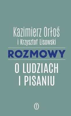 Kazimierz Orłoś - Rozmowy o ludziach i pisaniu