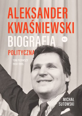 Michał Kalecki - Aleksander Kwaśniewski. Biografia polityczna. 1954-1995. Tom 1