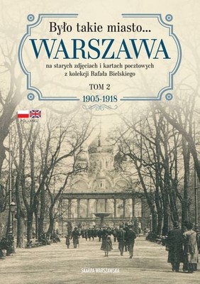 Rafał Bielski - Było takie miasto… Warszawa na starych zdjęciach i kartach pocztowych z kolekcji Rafała Bielskiego. Tom 2: 1905-1918