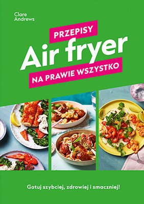 Clare Andrews - Air fryer. Przepisy na prawie wszystko