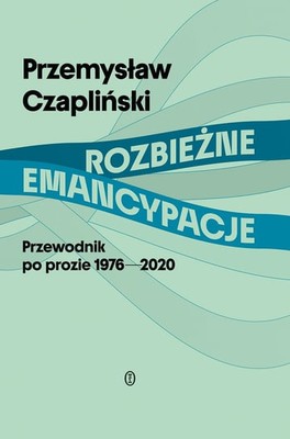 Przemysław Czapliński - Rozbieżne emancypacje. Przewodnik po prozie 1976-2020