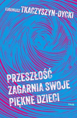 Eugeniusz Tkaczyszyn-Dycki - Przeszłość zagarnia swoje piękne dzieci