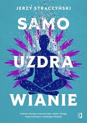 Jerzy Strączyński - Samouzdrawianie. Podnieś wibracje, wzmocnij ciało, umysł i energię dzięki technikom z Dalekiego Wschodu