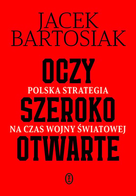 Jacek Bartosiak - Oczy szeroko otwarte. Polska strategia na czas wojny światowej