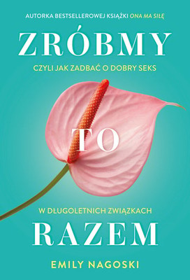 Emily Nagoski - Zróbmy to razem. Czyli jak zadbać o seks w długoletnich związkach