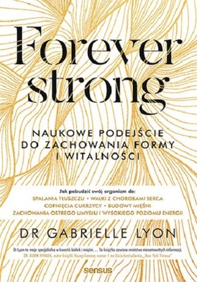 Gabrielle Lyon - Forever strong. Naukowe podejście do zachowania formy i witalności i długowieczności