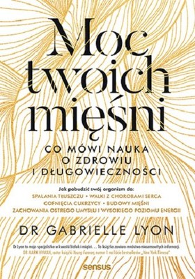 Gabrielle Lyon - Moc twoich mięśni. Co mówi nauka o zdrowiu i długowieczności