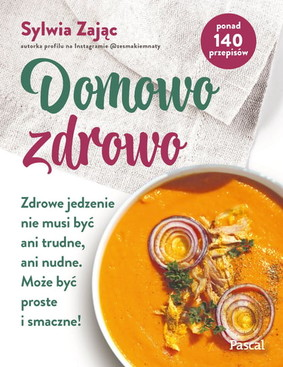 Sylwia Zając - Domowo zdrowo. Zdrowe jedzenie nie musi być ani trudne, ani nudne. Może być proste i smaczne!