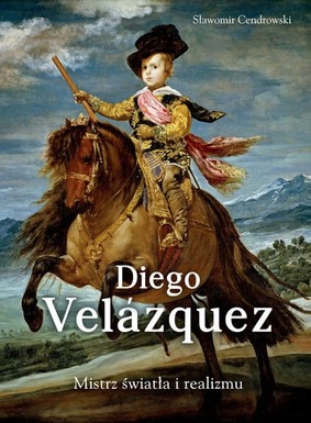 Sławomir Cendrowski - Diego Velazquez. Mistrz światła i realizmu