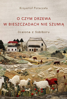 Krzysztof Potaczała - O czym drzewa w Bieszczadach nie szumią. Ocalona z Sobiboru