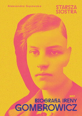 Aleksandra Gąsowska - Starsza siostra. Biografia Ireny Gombrowicz Aleksandra Gąsowska - Starsza siostra. Biografia Ireny Gombrowicz