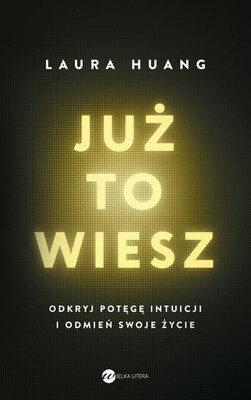 Laura Huang - Już to wiesz. Odkryj potęgę intuicji i odmień swoje życie / Laura Huang - You Already Know: The Science Of Mastering Your Intuition Laura Huang - Już to wiesz. Odkryj potęgę intuicji i odmień swoje życie / Laura Huang - You Already Know: The Science Of Mastering Your Intuition