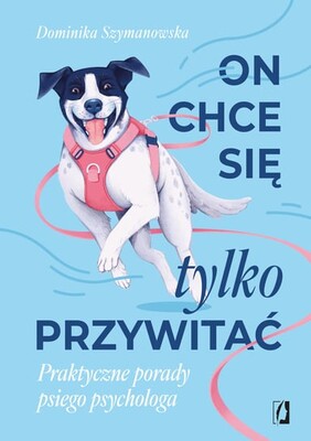Dominika Szymanowska - On chce sie tylko przywitać! Praktyczne porady psiego psychologa Dominika Szymanowska - On chce sie tylko przywitać! Praktyczne porady psiego psychologa