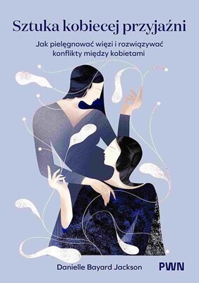 Danielle Bayard-Jackson - Sztuka kobiecej przyjaźni. Jak pielęgnować więzi i rozwiązywać konflikty między kobietami Danielle Bayard-Jackson - Sztuka kobiecej przyjaźni. Jak pielęgnować więzi i rozwiązywać konflikty między kobietami