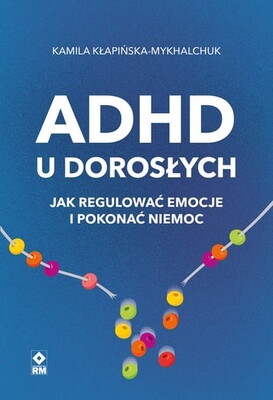 Kamila Kłapińska-Mykhalchuk - ADHD u dorosłych. Jak regulować emocje i pokonać niemoc Kamila Kłapińska-Mykhalchuk - ADHD u dorosłych. Jak regulować emocje i pokonać niemoc