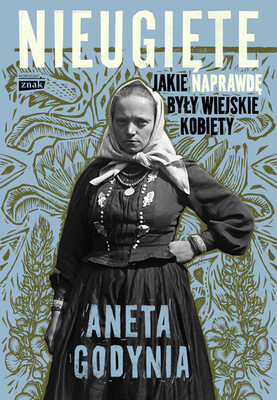 Aneta Godynia - Nieugięte. Jakie naprawdę były wiejskie kobiety Aneta Godynia - Nieugięte. Jakie naprawdę były wiejskie kobiety