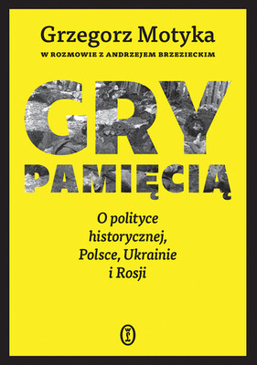 Andrzej Brzeziecki - Gry pamięcią. O polityce historycznej, Polsce, Ukrainie i Rosji Andrzej Brzeziecki - Gry pamięcią. O polityce historycznej, Polsce, Ukrainie i Rosji