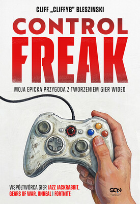 Cliff Bleszinski - Control Freak. Moja epicka przygoda z tworzeniem gier wideo Cliff Bleszinski - Control Freak. Moja epicka przygoda z tworzeniem gier wideo