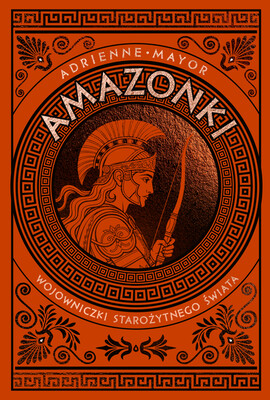 Adrienne Mayor - Amazonki. Wojowniczki starożytnego świata Adrienne Mayor - Amazonki. Wojowniczki starożytnego świata